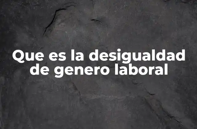 Que es la Desigualdad de Genero Laboral
