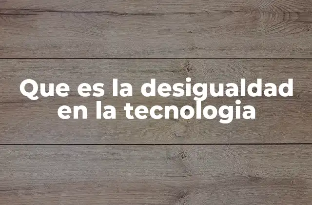 Que es la Desigualdad en la Tecnologia
