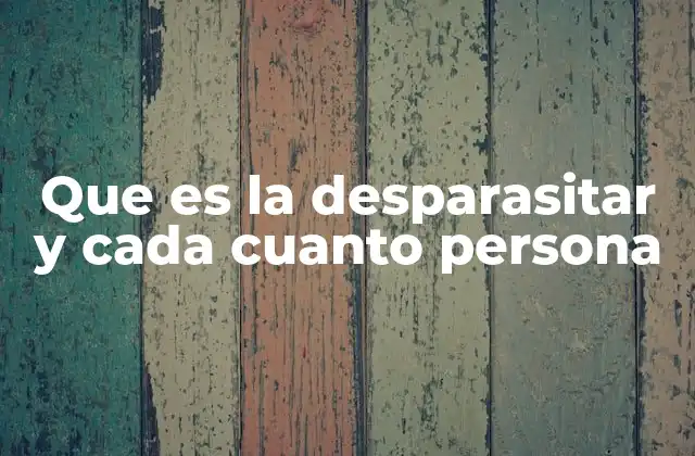 Que es la Desparasitar y Cada Cuanto Persona