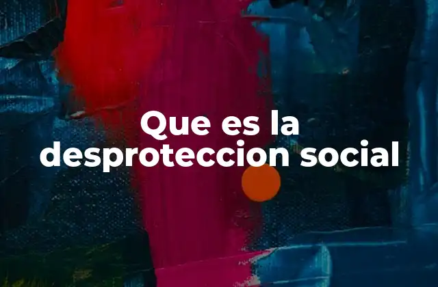 Que es la Desproteccion Social 2 La ausencia de redes de apoyo en la vida moderna