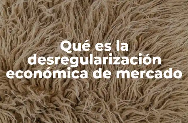 Qué es la Desregularización Económica de Mercado