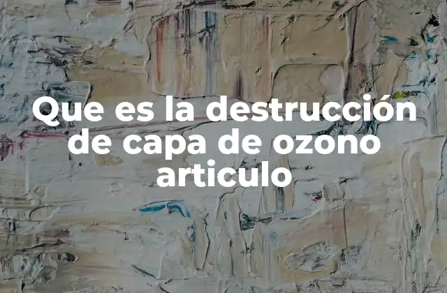 Que es la Destrucción de Capa de Ozono Articulo