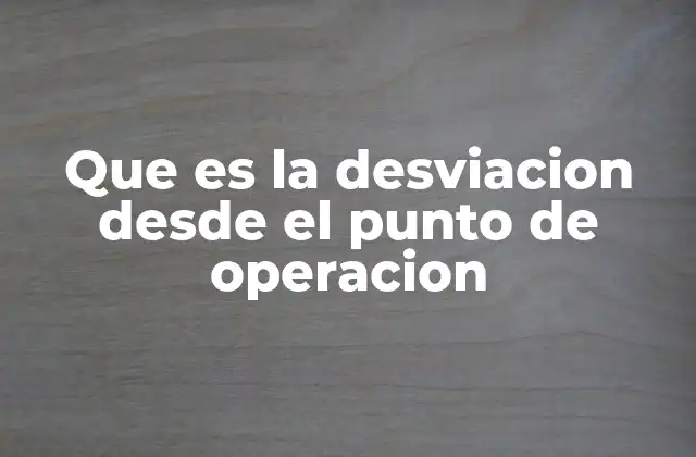 Que es la Desviacion desde el Punto de Operacion