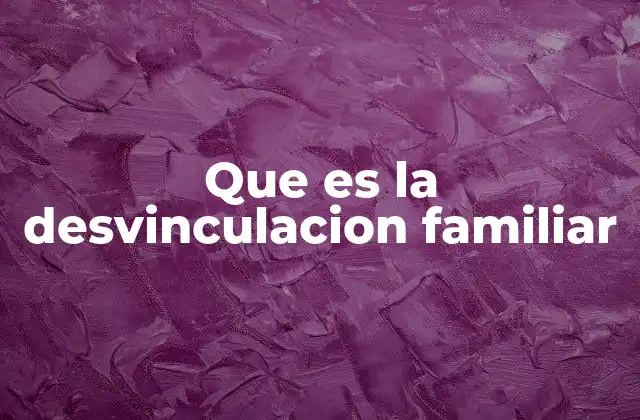 Que es la Desvinculacion Familiar