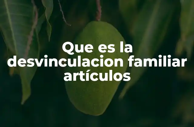 Que es la Desvinculacion Familiar Artículos