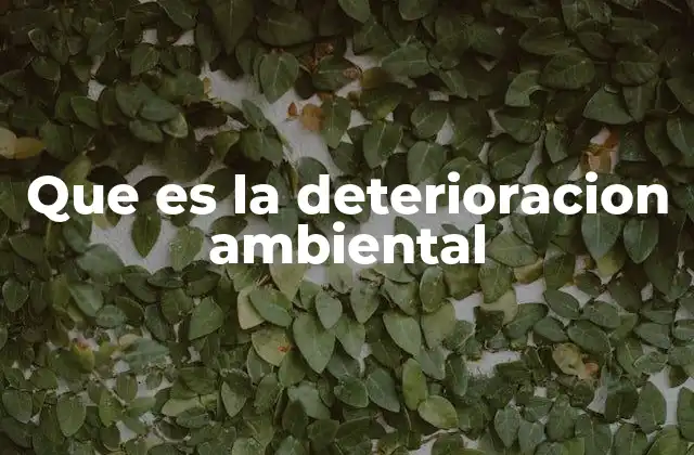 Que es la Deterioracion Ambiental