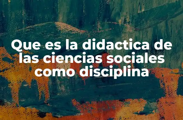 Que es la Didactica de las Ciencias Sociales como Disciplina