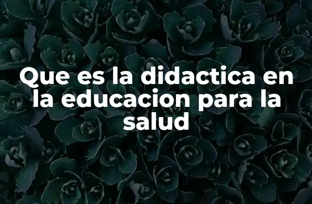 Que es la Didactica en la Educacion para la Salud