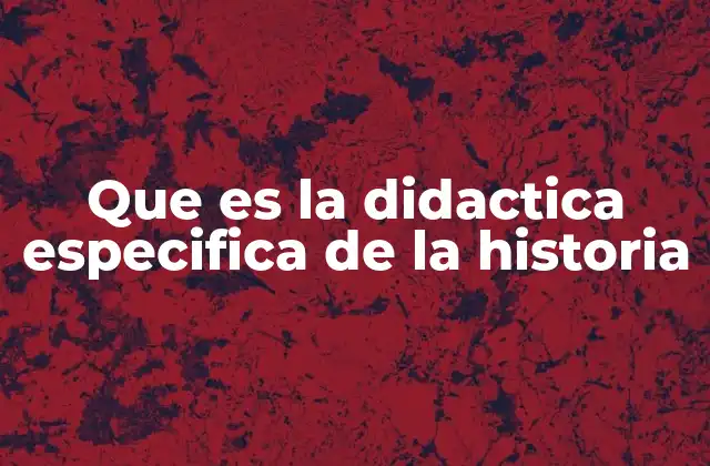 Que es la Didactica Especifica de la Historia