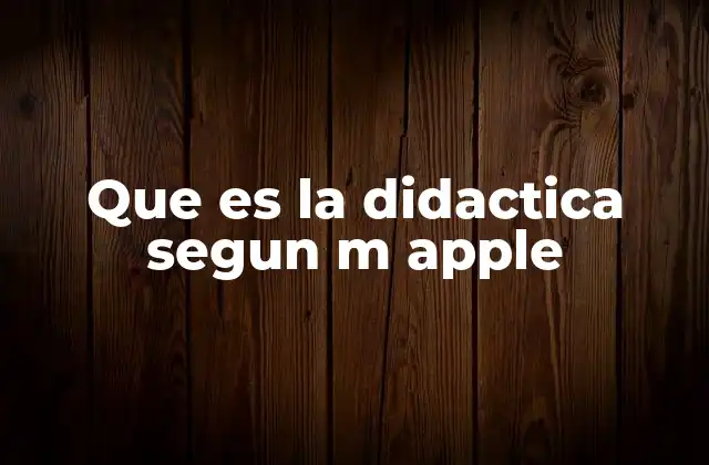Que es la Didactica Segun M Apple