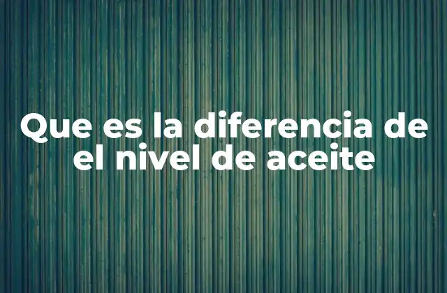 Que es la Diferencia de el Nivel de Aceite