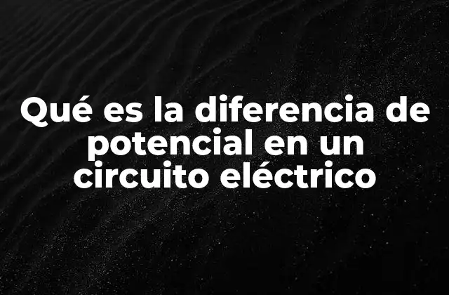 Qué es la Diferencia de Potencial en un Circuito Eléctrico