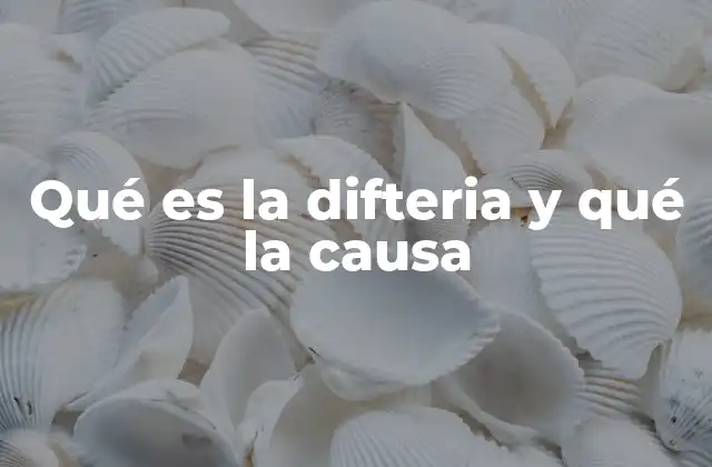 Qué es la Difteria y Qué la Causa