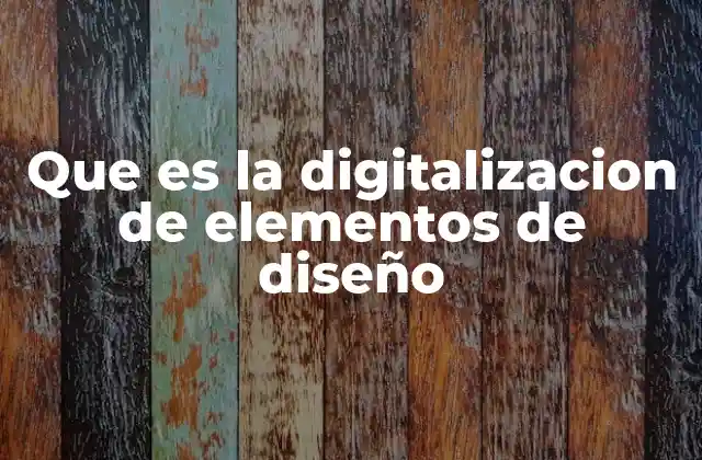 Que es la Digitalizacion de Elementos de Diseño