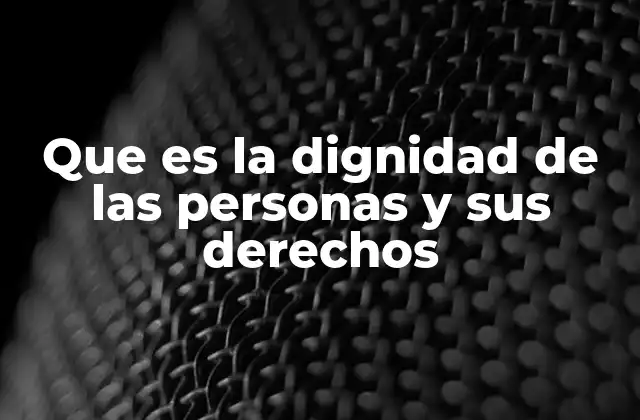 Que es la Dignidad de las Personas y Sus Derechos