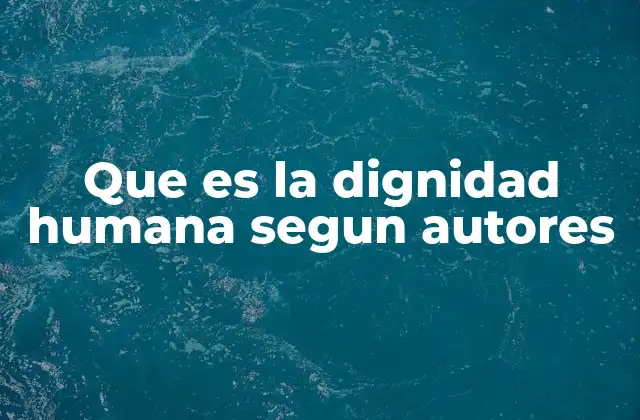 Que es la Dignidad Humana Segun Autores