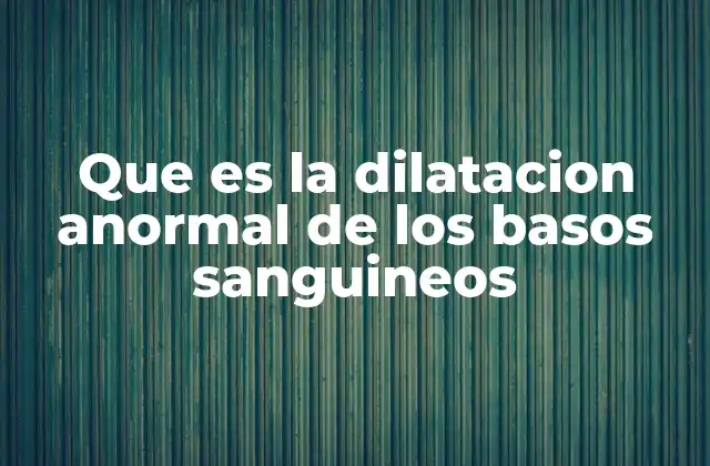 Que es la Dilatacion Anormal de los Basos Sanguineos 2 Factores que pueden provocar la dilatación anormal