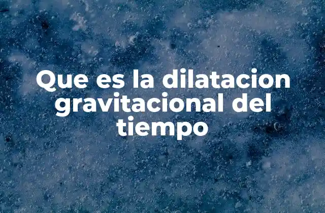 Que es la Dilatacion Gravitacional Del Tiempo