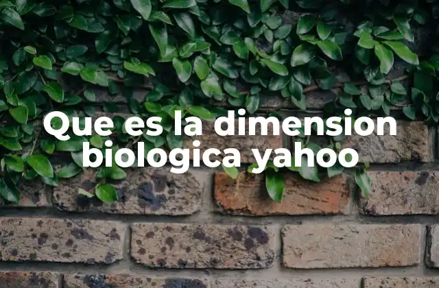 Que es la Dimension Biologica Yahoo