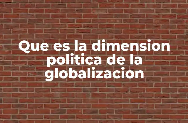 Que es la Dimension Politica de la Globalizacion 2 Cómo la globalización redefine los límites del poder político