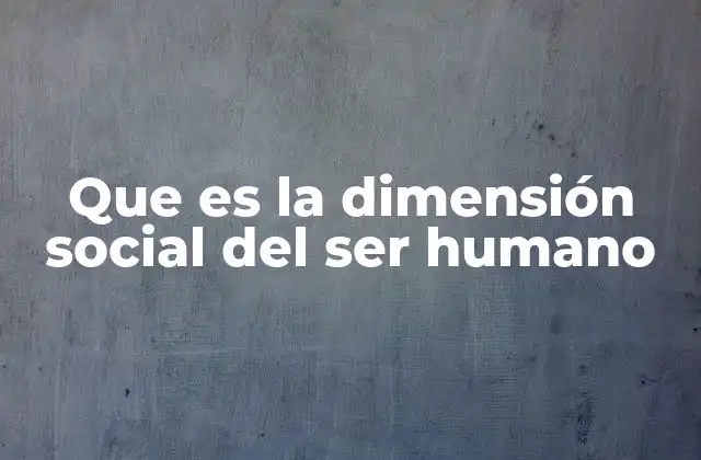 Que es la Dimensión Social Del Ser Humano