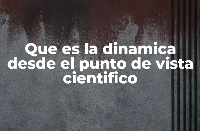 Que es la Dinamica desde el Punto de Vista Cientifico