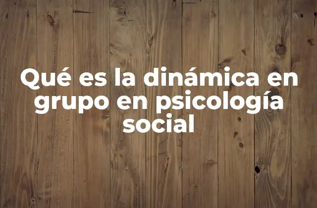 Qué es la Dinámica en Grupo en Psicología Social