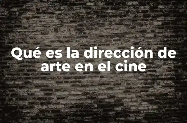 Qué es la Dirección de Arte en el Cine