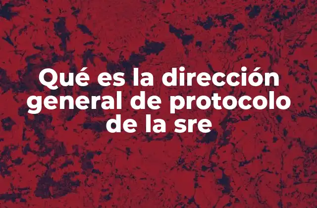 Qué es la Dirección General de Protocolo de la Sre