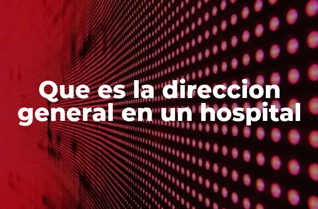 Que es la Direccion General en un Hospital