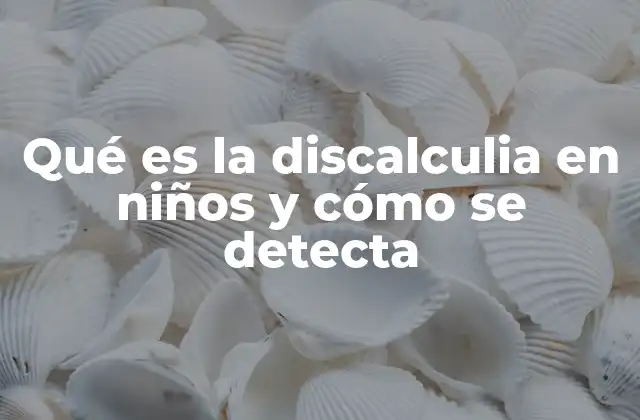 Qué es la Discalculia en Niños y Cómo Se Detecta