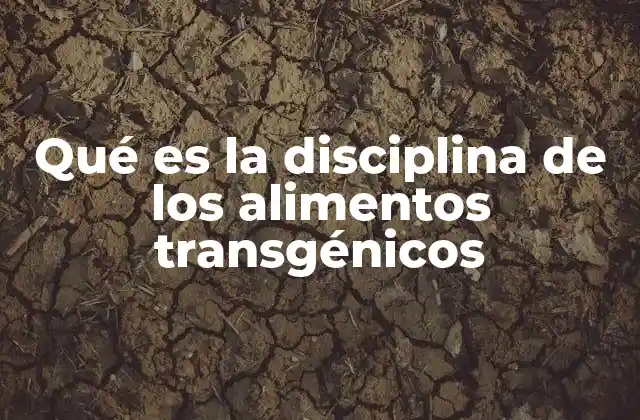 Qué es la Disciplina de los Alimentos Transgénicos
