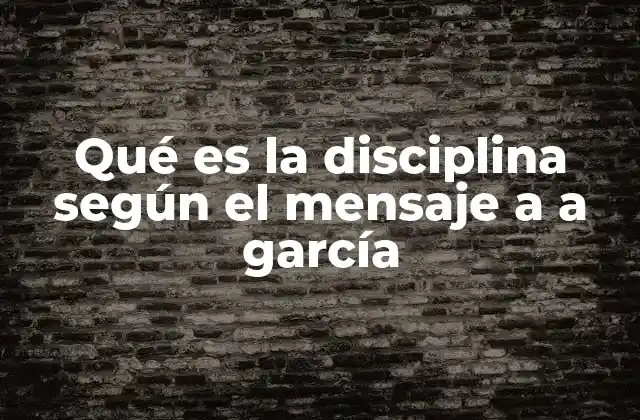 Qué es la Disciplina según el Mensaje a a García