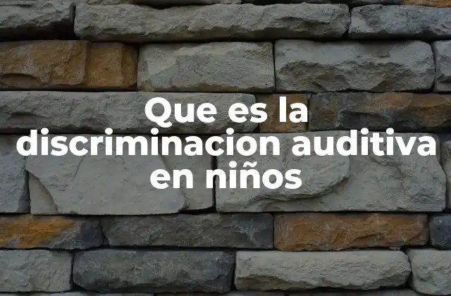 Que es la Discriminacion Auditiva en Niños