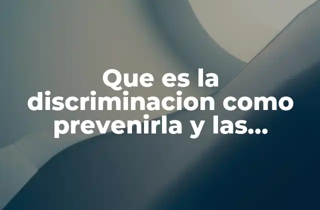 Que es la Discriminacion como Prevenirla y las Principales Causas
