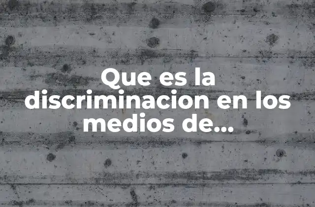 Que es la Discriminacion en los Medios de Comunicacion