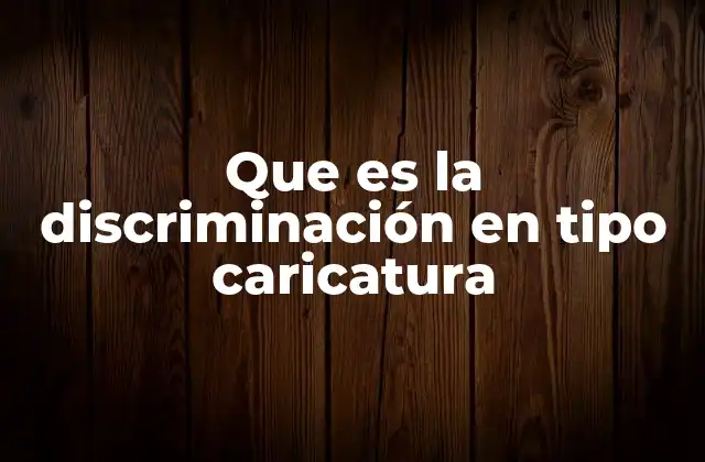 Que es la Discriminación en Tipo Caricatura