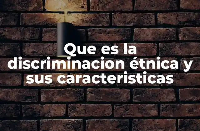 Que es la Discriminacion Étnica y Sus Caracteristicas