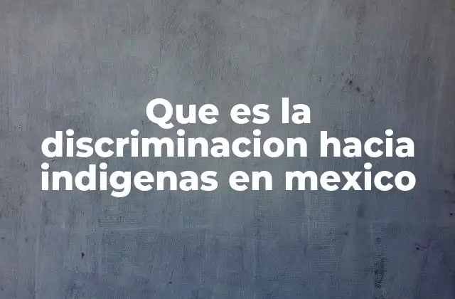 Que es la Discriminacion hacia Indigenas en Mexico
