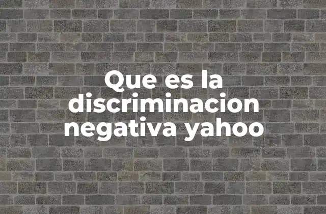 Que es la Discriminacion Negativa Yahoo