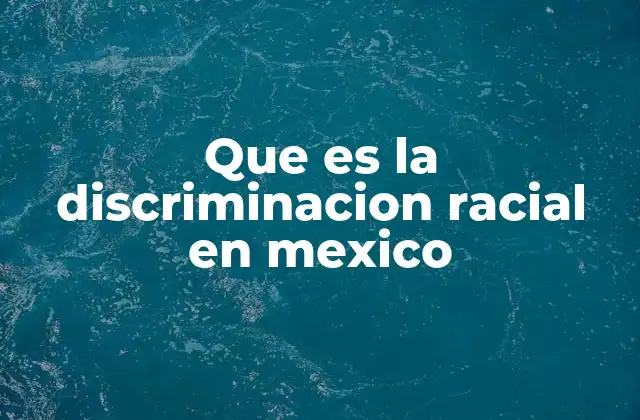 Que es la Discriminacion Racial en Mexico