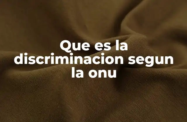 Que es la Discriminacion Segun la Onu 2 Cómo la ONU aborda el tema de la no discriminación