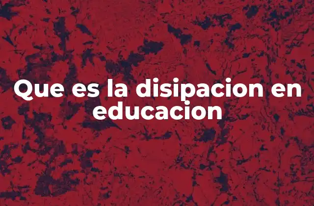 Que es la Disipacion en Educacion