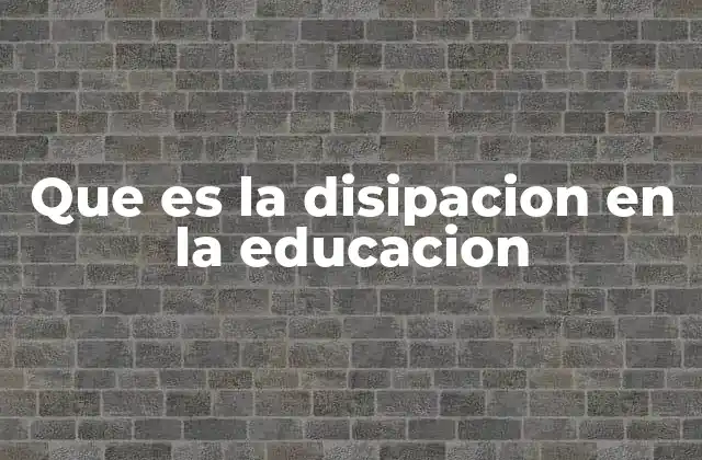 Que es la Disipacion en la Educacion