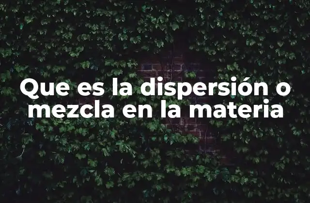 Que es la Dispersión o Mezcla en la Materia
