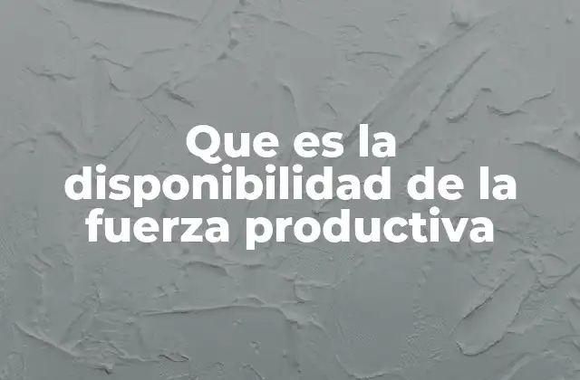 Que es la Disponibilidad de la Fuerza Productiva