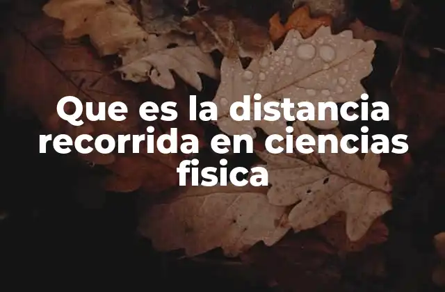 Que es la Distancia Recorrida en Ciencias Fisica 2 Características de la distancia recorrida en movimiento