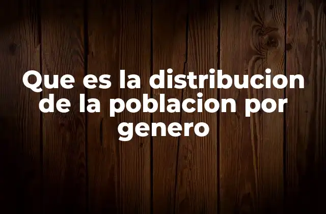 Que es la Distribucion de la Poblacion por Genero