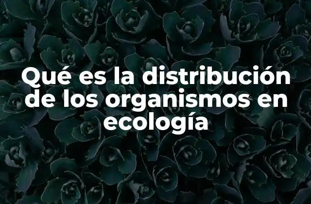 Qué es la Distribución de los Organismos en Ecología