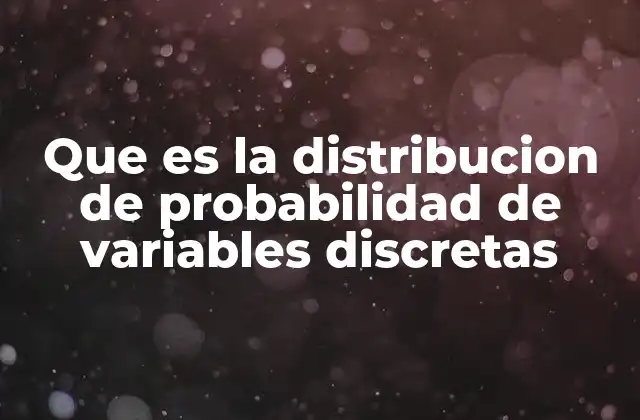 Que es la Distribucion de Probabilidad de Variables Discretas